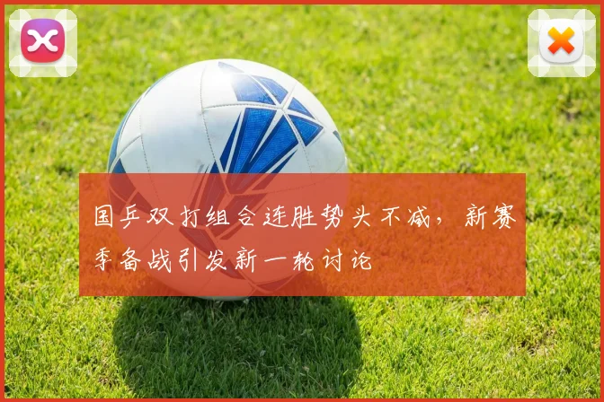 国乒双打组合连胜势头不减，新赛季备战引发新一轮讨论 - 球探体育