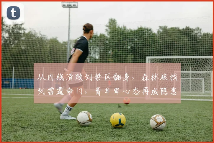 从内线溃败到禁区翻身,森林狼找到雷霆命门,青年军心态再成隐患
