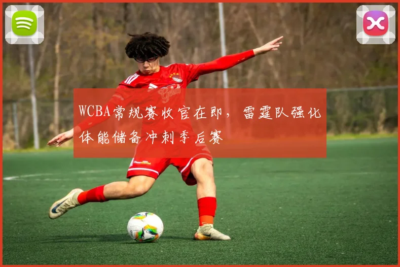 WCBA常规赛收官在即，雷霆队强化体能储备冲刺季后赛