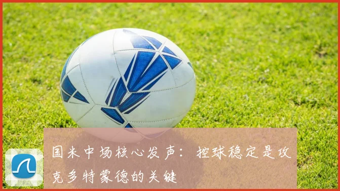 国米中场核心发声：控球稳定是攻克多特蒙德的关键 - 球探体育
